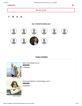 6/13/2019 Professional Voice Actor Training - Course Gate
https://coursegate.co.uk/course/professional-voice-actor-training/ 10/13
341 STUDENTS ENROLLED
( 7 REVIEWS )
Adult Psychology Course
381 STUDENTS
( 8 REVIEWS )
Advanced Diploma in Psychology Level 4
733 STUDENTS
   
34 MINUTES
VIDEO COURSES


Gift this course
 
