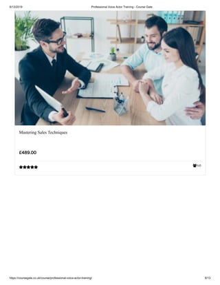 6/13/2019 Professional Voice Actor Training - Course Gate
https://coursegate.co.uk/course/professional-voice-actor-training/ 6/13
545
Mastering Sales Techniques
£489.00

 