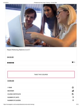 6/13/2019 Professional Voice Actor Training - Course Gate
https://coursegate.co.uk/course/professional-voice-actor-training/ 9/13
343
Digital Marketing Diploma Level 3
£419.00

£339.00
1 YEAR
BEGINNER
COURSE CERTIFICATE
9NUMBER OF UNITS
0NUMBER OF QUIZZES
TAKE THIS COURSE
 