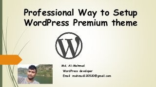 Professional Way to Setup
WordPress Premium theme
Md. Al-Mahmud
WordPress developer
Email :mahmud120520@gmail.com
 