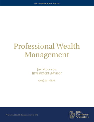 RBC DOMINION SECURITIES




Professional Wealth
   Management
        Jay Morrison
     Investment Advisor

         (519) 621-6993
 