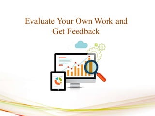 Evaluate Your Own Work and
Get Feedback
 