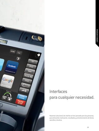 CARDIO E INTERFAZ
Interfaces
para cualquier necesidad.


Nuestras soluciones de interfaz se han pensado para las personas,
para ofrecerles motivación, resultados y entretenimiento de forma
sencilla e intuitiva.


                                                       121
 