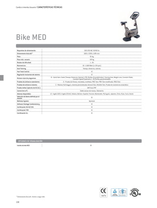 Cardio e Interfaz Usuario / CARACTERÍSTICAS TÉCNICAS




Bike MED
 Requisitos de alimentación:                                                                       100-230 VAC 50/60 Hz
 Dimensiones AnxLxAl:*                                                                             600 x 1338 x 1185 mm
 Peso:                                                                                                       61 kg
 Peso máx. usuario:                                                                                         120 kg
 Niveles de dificultad:                                                                                      1–30
 Resistencia:                                                                                    10–1.000 Watt (a 130 rpm)
 Goal Training:                                                                                   Tiempo, distancia, calorías
 Fast Track Control:                                                                                           SÍ
 Regulación horizontal del asiento:                                                                              SÍ
 Número total de programas:                    15 - Quick Start, Goals (Tiempo; Distancia; Calorías), CPR, Perfiles (6 predefinidos), Training Zone, Weight Loss, Constant Power,
                                                                                   Constant Speed (isokinetic) + 50 Perfiles personalizables
 Pruebas de esfuerzo submáximo:                                   6 - Prueba de fitness, monofase, multifase, PWC Test, PWC Test modificado, YMCA Test
 Pruebas de esfuerzo máximo:                           5 - Máxima Technogym, máxima personalizada, Astrand Test, McArdle Test, Prueba de resistencia anaeróbica
 Prueba militar (ejército de EE.UU.):                                                                   AIR Force PRT
 Control de la FC:                                                                           Doble sensor de manos, Telemetría
 Idiomas disponibles:                          13 - Inglés (UK) e Inglés (EEUU), Italiano, Alemán, Español, Francés, Neerlandés, Portugués, Japonés, Chino, Ruso, Turco, Danés
 Selección de idioma definida por el                                                                           SÍ
 usuario:
 Wellness System:                                                                                          Opcional
 Software Package Cardiomemory:                                                                                SÍ
 Certificación 93/42/CEE:                                                                                      SÍ
 Certificación TÜV:                                                                                            SÍ
 Certificación UL:                                                                                             SÍ




   OPCIONES DE VISUALIZACIÓN
 Interfaz de leds MED:                                                                                       SÍ
                                                                                                                                                                                           Freiwillige Produktprüfung




                                                                                                                                                   TUV
                                                                                                                                                 Rheinland      Geprüftes Medizinprodukt
                                                                                                                                               Product Safety   Approved medical device

* Dimensiones AnxLxAl = Ancho x Largo x Alto


138
 