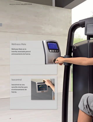 Aplicaciones Software / WELLNESS SYSTEM




     Wellness Mate
     Wellness Mate es la
     interfaz avanzada para el
     entrenamiento de fuerza.




     Isocontrol
     Isocontrol es una
     sencilla interfaz para
     el entrenamiento de
     fuerza.




18
 