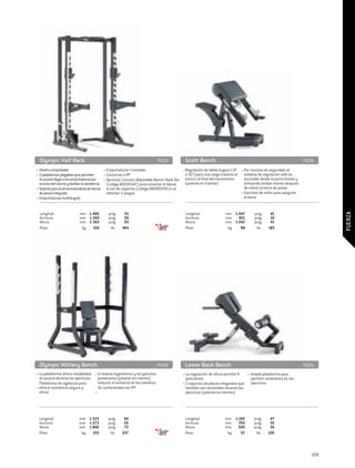 Olympic Half Rack	                                                              PG10          Scott Bench	                                                            PG06
• Diseño comprobado                             • Empuñaduras cromadas                        • Regulación de doble ángulo (10° • Por razones de seguridad, el
• 2 plataformas plegables que permiten          • Conforme a IPF                                o 50°) para una carga máxima al sistema de regulación sólo es
  al usuario llegar a las empuñaduras por       • Opcional: Connect Adjustable Bench-Rack Set inicio o al final del movimiento    accesible desde la parte frontal y
  encima del mismo y facilitan la asistencia     (código A0000447) para conectar el banco       (patente en trámite)                   utilizando ambas manos después
• Soporte para el almacenamiento de barras       al set de soportes (código A0000374) si se                                            de retirar la barra de pesas
  de pesos integrado                             solicitan 5 juegos                                                                  • Ganchos de retén para asegurar
• Empuñaduras multiángulo                                                                                                              la barra


  Longitud:	                 mm	 1.406		pulg.	              55                                  Longitud:	               mm	 1.047		pulg.	            41




                                                                                                                                                                                 FUERZA
  Anchura:	                  mm	 1.260		pulg.	              50                                  Anchura:	                mm	   821		pulg.	            32
  Altura:	                   mm	 2.363		pulg.	              93                                  Altura:	                 mm	 1.042		pulg.	            41
  Peso:	                      kg 	 210		 lib.	             463                                  Peso:	                    kg 	  84		 lib.	           185




 Olympic Military Bench	                                                          PG08          Lower Back Bench	                                                       PG05
• La plataforma ofrece estabilidad • El diseño ergonómico y los ganchos                        • La regulación de altura permite 9      • Amplia plataforma para
  al usuario durante los ejercicios          posteriores (patente en trámite)                    posiciones.                              permitir variaciones en los
  Plataforma de vigilancia para              reducen el esfuerzo en los hombros                • 2 soportes de placas integrados que      ejercicios
• ofrecer asistencia segura y                De conformidad con IPF                              también son accesibles durante los
  eficaz                                 •                                                       ejercicios (patente en trámite).




 Longitud:	                  mm	 1.523		pulg.	              60                                  Longitud:	               mm	 1.192		pulg.	           47
 Anchura:	                   mm	 1.273		pulg.	              50                                  Anchura:	                mm	 760		pulg.	             30
 Altura:	                    mm	 1.866		pulg.	              73                                  Altura:	                 mm	 920		pulg.	             36
 Peso:	                       kg 	 153		 lib.	             337                                  Peso:	                    kg 	  57		 lib.	          126




                                                                                                                                                                           209
 