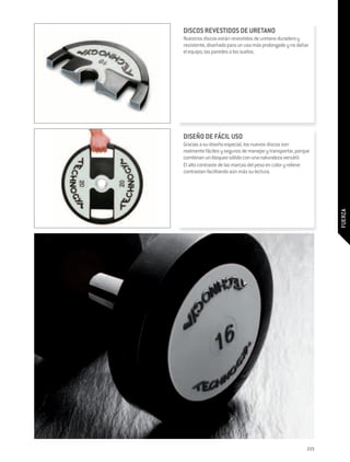 DISCOS REVESTIDOS DE URETANO
Nuestros discos están revestidos de uretano duradero y
resistente, diseñado para un uso más prolongado y no dañar
el equipo, las paredes o los suelos.




DISEÑO DE FÁCIL USO
Gracias a su diseño especial, los nuevos discos son
realmente fáciles y seguros de manejar y transportar, porque
combinan un bloqueo sólido con una naturaleza versátil.
El alto contraste de las marcas del peso en color y relieve
contrastan facilitando aún más su lectura.




                                                                FUERZA




                                                          223
 