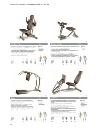 Group Activities / CIRCUITO DE ENTRENAMIENTO METABÓLICO / EASY LINE




  Pec Dec - Fly	                                                       MC70                 Biceps - Triceps	                                                          MC55
 • Esta máquina reproduce los movimientos de empuje y tracción         Músculos:          • Esta máquina reproduce los movimientos de flexión y extensión del codo para       Músculos:
   de los brazos en el plano transversal. Participan las cadenas       - Pectorales         el trabajo de los músculos agonistas y antagonistas.                              - Bíceps
   musculares agonistas y antagonistas.                                - Romboides        • La forma del asiento garantiza estabilidad y confort.                             - Tríceps
 • La forma del asiento asegura estabilidad y confort durante el       - Deltoides        • La plataforma reposapiés permite adoptar una posición estable incluso a los
   ejercicio. El perfil del respaldo optimiza la estabilización.                            usuarios de baja estatura.
 • La forma de los rodillos de retención convergente permite                              • La forma cóncava del cojín de apoyo para los codos alinea perfectamente la
   que el cuerpo trabaje a lo largo del ejercicio en la posición más                        articulación con el fulcro del equipo mientras se realiza el ejercicio.
   adecuada sin separarse de la máquina.                                                  • La posición convergente en V de los rodillos de empuje permite a todo tipo de
                                                                                            usuarios adoptar una posición de ejecución adecuada sin perder el
                                                                                            contacto con los rodillos en ningún momento.
  Largo:	                      mm	 950		pulg.	                37                            Largo:	                        mm	 1.126		pulg.	                  44
  Ancho:	                      mm	 1.220		pulg.	              48                            Ancho:	                        mm	 930		pulg.	                    37
  Alto:	                       mm	 1.270		pulg.	              50                            Alto:	                         mm	 944		pulg.	                    37
  Peso:	                        kg 	  52		 lbs	              115                            Peso:	                          kg 	  41		 lbs	                   90




  Squat	                                                               MC01                 Leg Press	                                                                 MC50
• Esta máquina reproduce los movimientos de flexión y                  Músculos:          • Esta máquina reproduce los movimientos de flexión y extensión de                Músculos:
  extensión de las piernas cuando el usuario está de pie, en           - Cuádriceps         las piernas cuando el usuario está sentado, en una cadena cinética              - Cuádriceps
  una cadena cinética cerrada.                                         - Glúteos          • cerrada.                                                                        - Glúteos
• El soporte trasero mantiene la columna vertebral en                  - Isquiotibiales   • La forma del asiento asegura una confortable estabilidad.                       - Isquiotibiales
  posición correcta durante el movimiento.                                                  El ángulo formado entre el respaldo y el asiento permite una
                                                                                            correcta acomodación a los usuarios con sobrepeso sin comprimir el              - Gemelos
• Para dar más seguridad al movimiento, la plataforma de                                    abdomen, con una estabilización inmejorable.                                    - Sóleos
  poliuretano antideslizante tiene una inclinación que le
  permite descargar de la espalda y de las rodillas la carga                              • Gracias al sistema de preinicio, la flexión de la rodilla al comenzar el
                                                                                            ejercicio es gradual.
  vertical.
                                                                                          • La plataforma de poliuretano antideslizante es más ancha para que
                                                                                            sea más fácil lograr la posición individual correcta.
                                                                                          • Una almohadilla de ajuste permite que los usuarios de baja estatura
                                                                                            optimicen la posición de trabajo.

  Largo:	                     mm	 1.800		pulg.	               71                            Largo:	                        mm	 2.030		pulg.	                 80
  Ancho:	                     mm	 780		pulg.	                 31                            Ancho:	                        mm	 780		pulg.	                   31
  Alto:	                      mm	 1.300		pulg.	               51                            Alto:	                         mm	 1.370		pulg.	                 54
  Peso:	                       kg 	  65		 lbs	               143                            Peso:	                          kg 	  80		 lbs	                 176

278
 