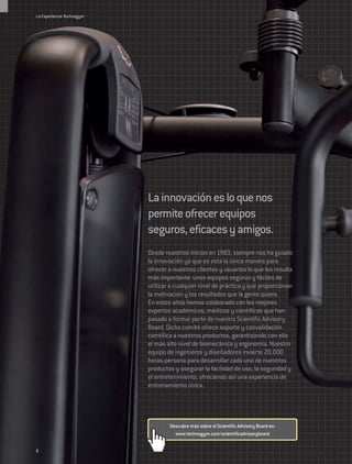 La Experiencia Technogym




                           La innovación es lo que nos
                           permite ofrecer equipos
                           seguros, eficaces y amigos.
                           Desde nuestros inicios en 1983, siempre nos ha guiado
                           la innovación ya que es esta la única manera para
                           ofrecer a nuestros clientes y usuarios lo que les resulta
                           más importante: unos equipos seguros y fáciles de
                           utilizar a cualquier nivel de práctica y que proporcionan
                           la motivación y los resultados que la gente quiere.
                           En estos años hemos colaborado con los mejores
                           expertos académicos, médicos y científicos que han
                           pasado a formar parte de nuestro Scientific Advisory
                           Board. Dicho comité ofrece soporte y convalidación
                           científica a nuestros productos, garantizando con ello
                           el más alto nivel de biomecánica y ergonomía. Nuestro
                           equipo de ingenieros y diseñadores invierte 20.000
                           horas-persona para desarrollar cada uno de nuestros
                           productos y asegurar la facilidad de uso, la seguridad y
                           el entretenimiento, ofreciendo así una experiencia de
                           entrenamiento única.




                                   Descubre más sobre el Scientific Advisory Board en:
                                     www.technogym.com/scientificadvisoryboard


8
 