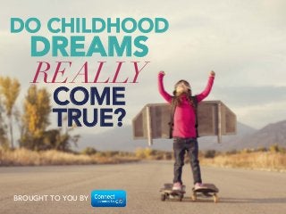 DO CHILDHOOD DREAMS 
REALLY 
COME 
TRUE? 
BROUGHT TO YOU BY 
 