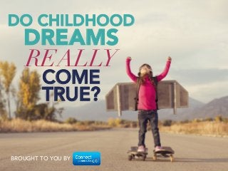 DO CHILDHOOD
DREAMS 
REALLY
COME 
TRUE?
BROUGHT TO YOU BY
 