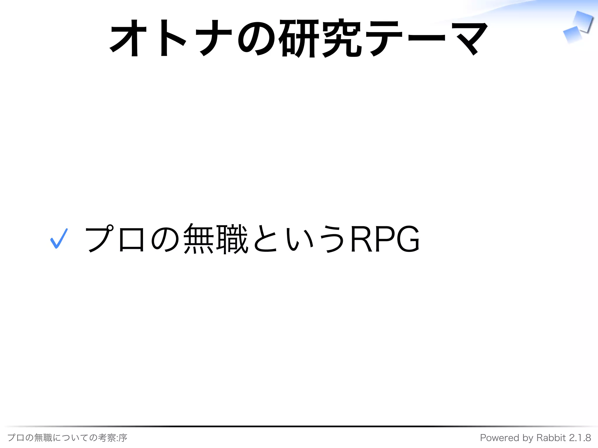 プロの無職についての考察:序 Powered�by�Rabbit�2.1.8
オトナの研究テーマ
プロの無職というRPG✓
 