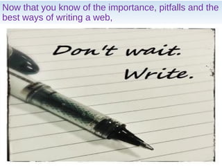 Now that you know of the importance, pitfalls and the
best ways of writing a web,
 