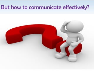But how to communicate effectively?
 