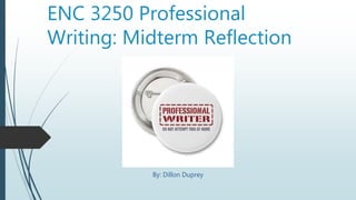 ENC 3250 Professional
Writing: Midterm Reflection
By: Dillon Duprey
 