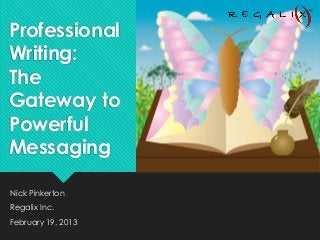 Professional
Writing:
The
Gateway to
Powerful
Messaging

Nick Pinkerton
Regalix Inc.
February 19, 2013
 