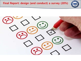Final Report: design (and conduct) a survey (20%)
 