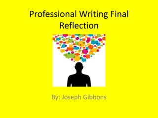 Professional Writing Final
Reflection
By: Joseph Gibbons
 