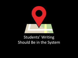 Students’ Writing
Should Be in the System

 