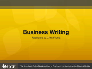 Business Writing
               Facilitated by Chris Friend




The John Scott Dailey Florida Institute of Government at the University of Central Florida
 