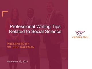 Professional Writing Tips
Related to Social Science
PRESENTED BY
DR. ERIC KAUFMAN
November 15, 2021
 