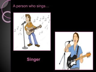 A person who sings…
Singer
 
