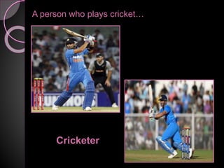 A person who plays cricket…
Cricketer
 