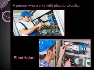 A person who works with electric circuits…
Electrician
 