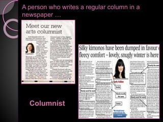 A person who writes a regular column in a
newspaper …
Columnist
 