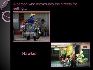 A person who moves into the streets for
selling…
Hawker
 