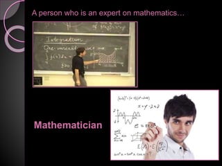 A person who is an expert on mathematics…
Mathematician
 