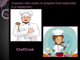 A person who cooks or prepare food especially
in a restaurant…
Chef/Cook
 