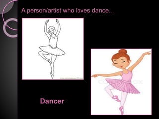 A person/artist who loves dance…
Dancer
 