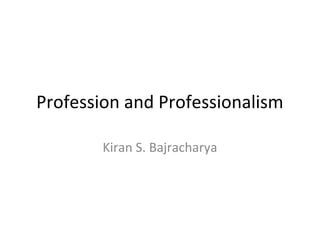 Profession and Professionalism
Kiran S. Bajracharya

 