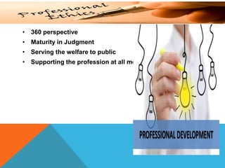 • 360 perspective
• Maturity in Judgment
• Serving the welfare to public
• Supporting the profession at all mean