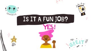 IS IT A FUN JOB?
 