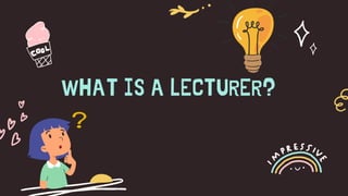 WHAT IS A LECTURER?
 