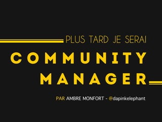 PLUS TARD JE SERAI

COMMUNITY
  MANAGER
   PAR AMBRE MONFORT - @dapinkelephant!
 