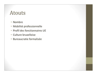 Atouts
•   Nombre
•   Mobilité professionnelle
•   Profil des fonctionnaires UE
•   Culture bruxelloise
•   Bureaucratie formalisée
 