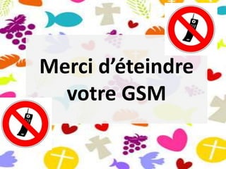 Merci d’éteindre
votre GSM
 