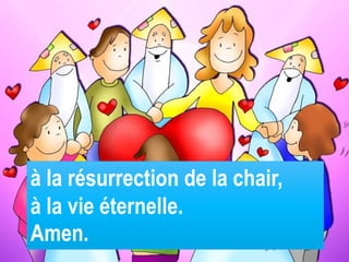 à la résurrection de la chair,
à la vie éternelle.
Amen.
 