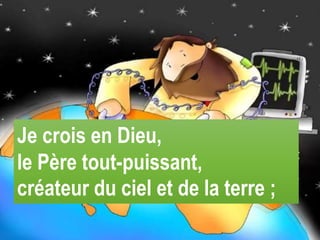Je crois en Dieu,
le Père tout-puissant,
créateur du ciel et de la terre ;
 