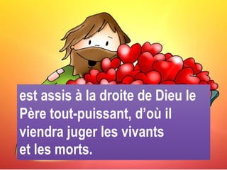 est assis à la droite de Dieu le
Père tout-puissant, d’où il
viendra juger les vivants
et les morts.
 