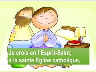 Je crois en l’Esprit-Saint,
à la sainte Eglise catholique,
 