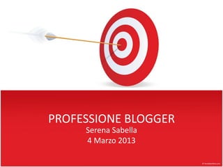 PROFESSIONE BLOGGER
Serena Sabella
4 Marzo 2013

 