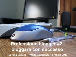 Professione blogger #2:
bloggare con successo
Serena Sabella - Work experience 11 marzo 2013

 