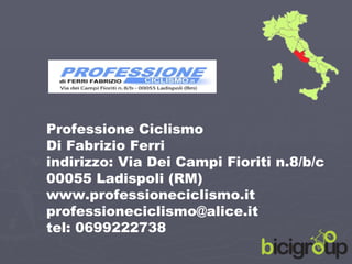 Professione Ciclismo  Di Fabrizio Ferri indirizzo: Via Dei Campi Fioriti n.8/b/c 00055 Ladispoli (RM) www.professioneciclismo.it [email_address] tel: 0699222738 