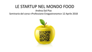 LE STARTUP NEL MONDO FOOD
Andrea Dal Piaz
Seminario del corso «Professione Enogastronomo» 12 Aprile 2018
 