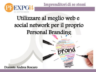 Utilizzare al meglio web e 
social network per il proprio 
Personal Branding 
Docente: Andrea Boscaro  