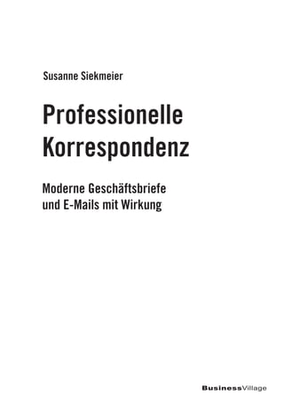 Moderne Geschäftsbriefe
und E-Mails mit Wirkung
Professionelle
Korrespondenz
Susanne Siekmeier
BusinessVillage
 